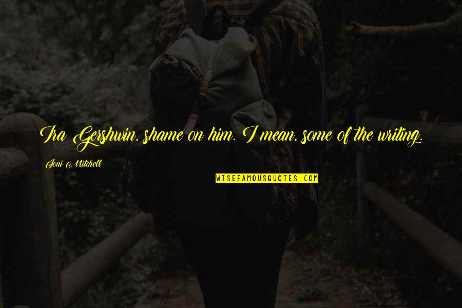 Grbeast Quotes By Joni Mitchell: Ira Gershwin, shame on him. I mean, some