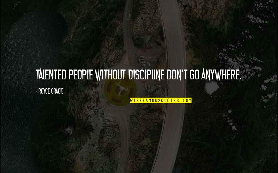 Grbin Sdp Quotes By Royce Gracie: Talented people without discipline don't go anywhere.