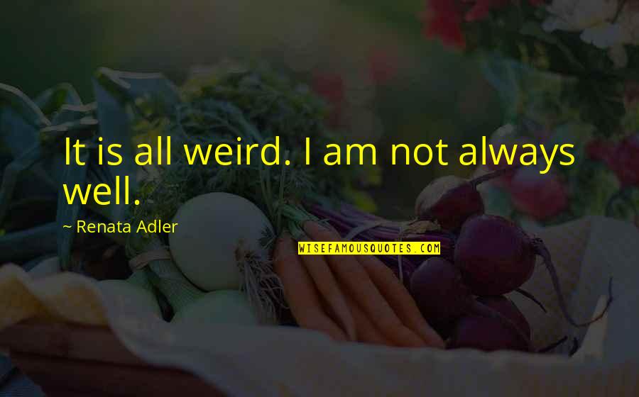 Grcia Lorca Quotes By Renata Adler: It is all weird. I am not always