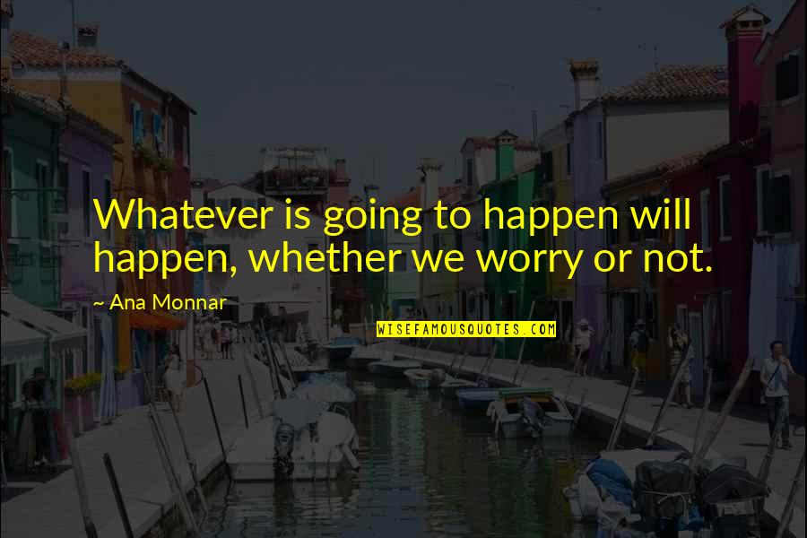 Greaca Giurgiu Quotes By Ana Monnar: Whatever is going to happen will happen, whether