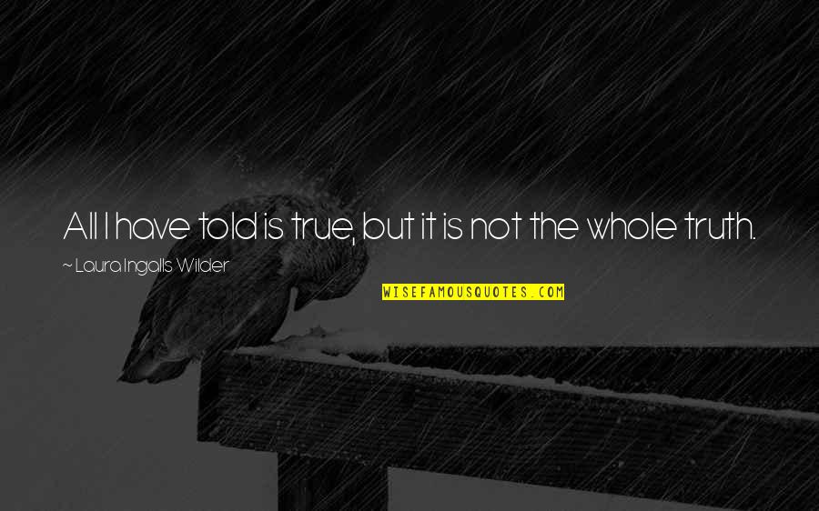 Greaca Giurgiu Quotes By Laura Ingalls Wilder: All I have told is true, but it Greaca Giurgiu Quotes By Laura Ingalls Wilder: All I have told is true, but it