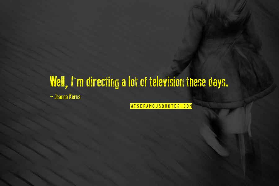 Greaca Incepatori Quotes By Joanna Kerns: Well, I'm directing a lot of television these Greaca Incepatori Quotes By Joanna Kerns: Well, I'm directing a lot of television these