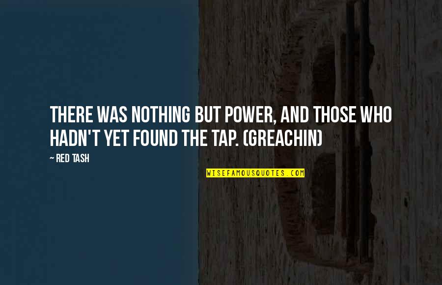 Greachin Quotes By Red Tash: There was nothing but power, and those who