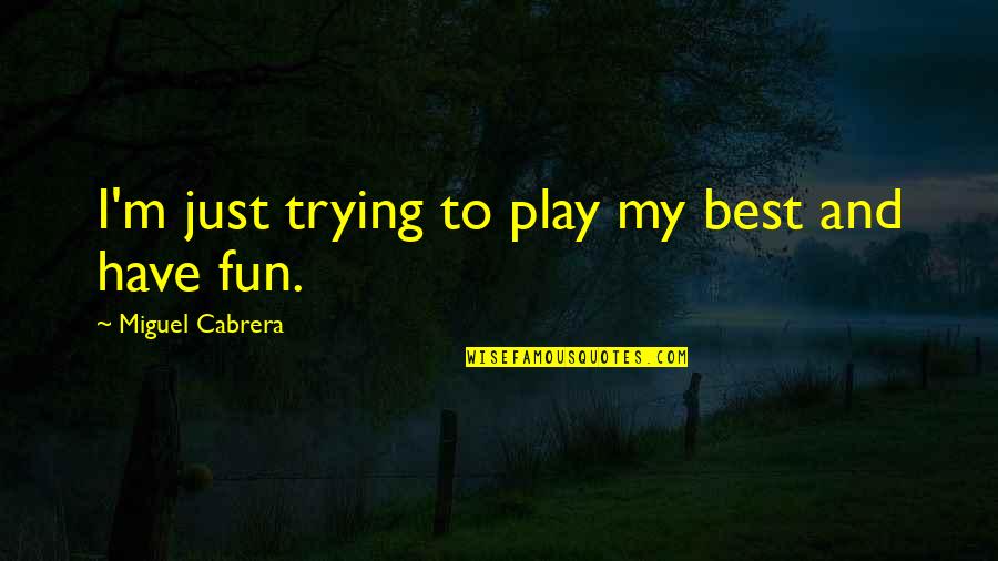 Grease Play Quotes By Miguel Cabrera: I'm just trying to play my best and Grease Play Quotes By Miguel Cabrera: I'm just trying to play my best and