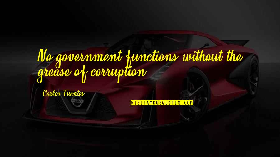 Grease Quotes By Carlos Fuentes: No government functions without the grease of corruption.