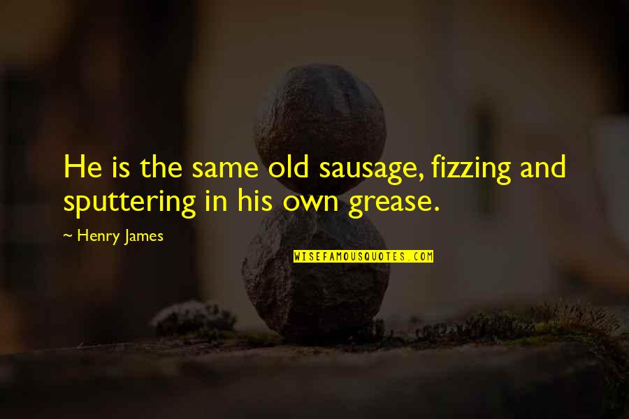 Grease Quotes By Henry James: He is the same old sausage, fizzing and