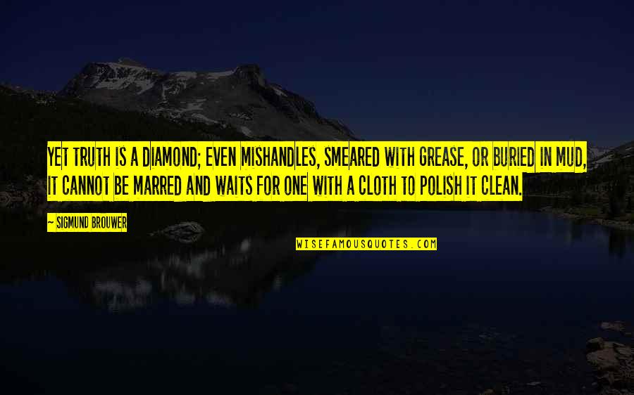 Grease Quotes By Sigmund Brouwer: Yet truth is a diamond; even mishandles, smeared