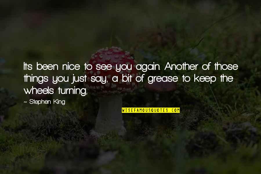 Grease The Wheels Quotes By Stephen King: It's been nice to see you again. Another Grease The Wheels Quotes By Stephen King: It's been nice to see you again. Another
