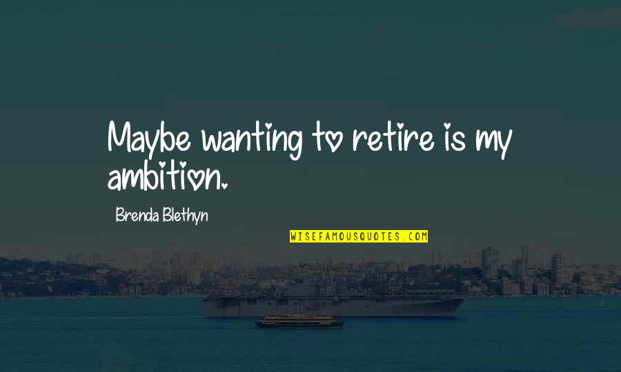 Greasearama Quotes By Brenda Blethyn: Maybe wanting to retire is my ambition. Greasearama Quotes By Brenda Blethyn: Maybe wanting to retire is my ambition.