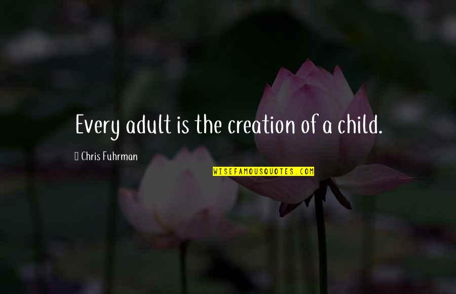 Greasearamakansascity Quotes By Chris Fuhrman: Every adult is the creation of a child. Greasearamakansascity Quotes By Chris Fuhrman: Every adult is the creation of a child.