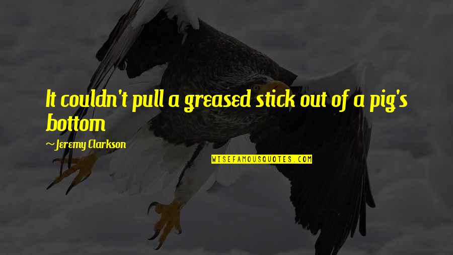 Greased Pig Quotes By Jeremy Clarkson: It couldn't pull a greased stick out of Greased Pig Quotes By Jeremy Clarkson: It couldn't pull a greased stick out of