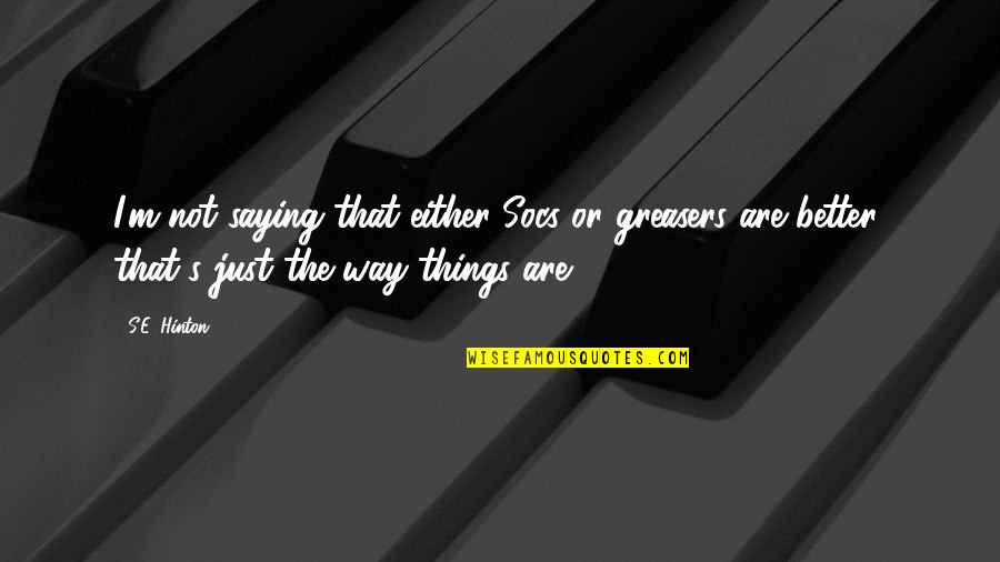 Greasers Quotes By S.E. Hinton: I'm not saying that either Socs or greasers