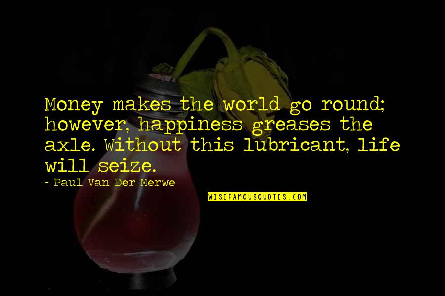 Greases Quotes By Paul Van Der Merwe: Money makes the world go round; however, happiness