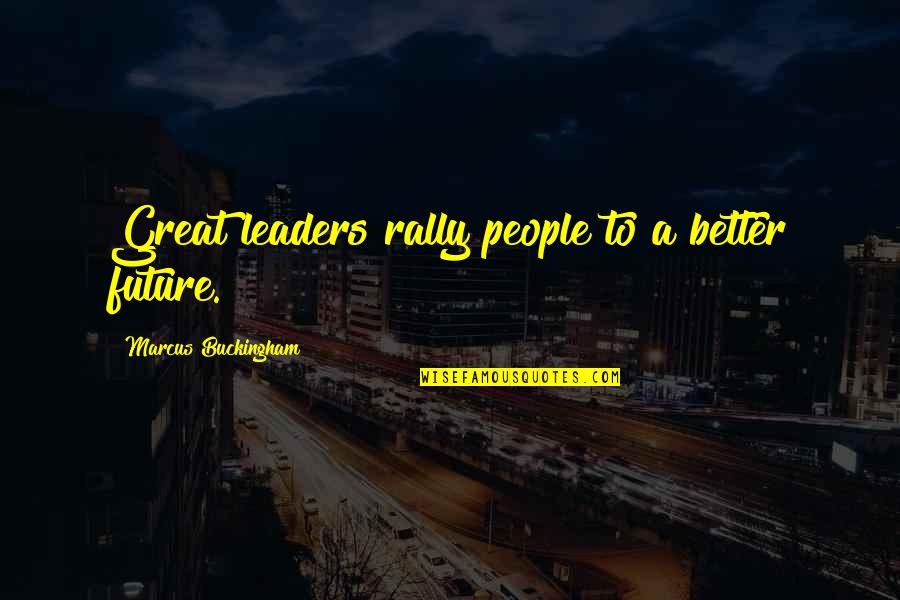 Greasier Quotes By Marcus Buckingham: Great leaders rally people to a better future.