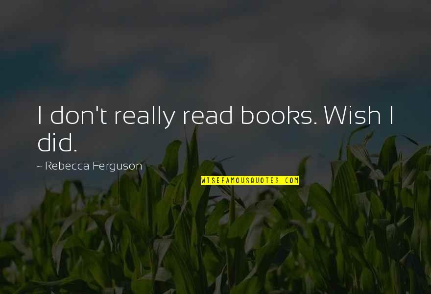 Greasier Quotes By Rebecca Ferguson: I don't really read books. Wish I did.