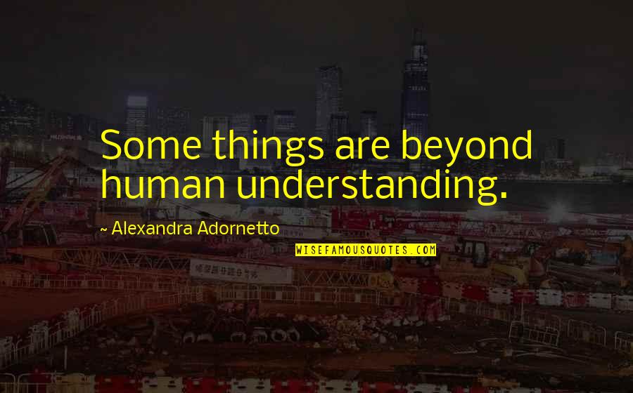 Greasiest Quotes By Alexandra Adornetto: Some things are beyond human understanding.