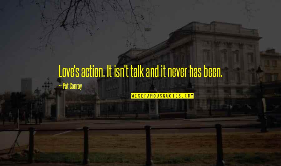 Greasiest Quotes By Pat Conroy: Love's action. It isn't talk and it never