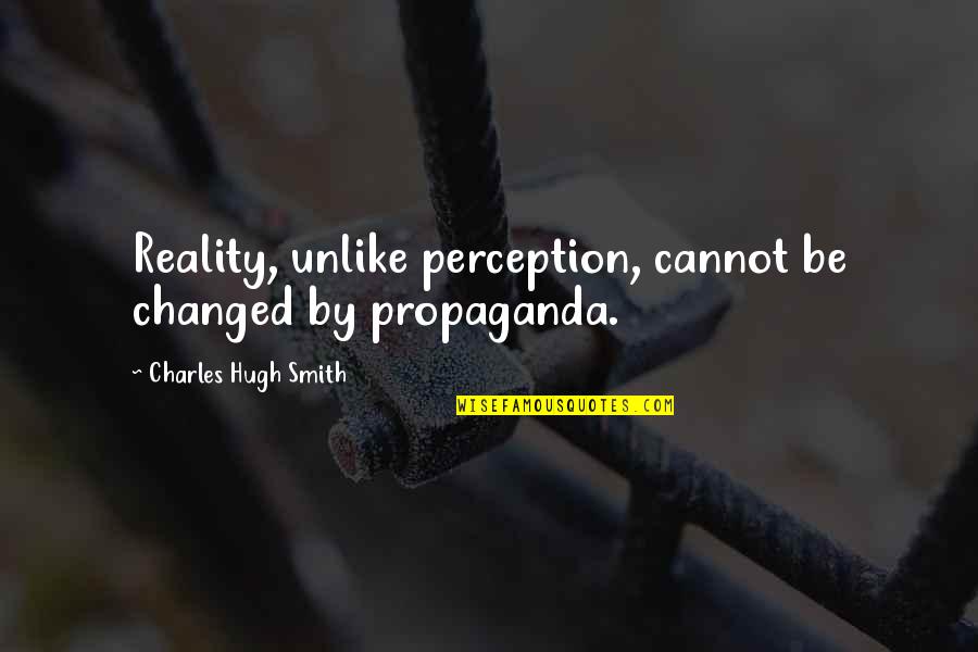 Greasiness Quotes By Charles Hugh Smith: Reality, unlike perception, cannot be changed by propaganda.