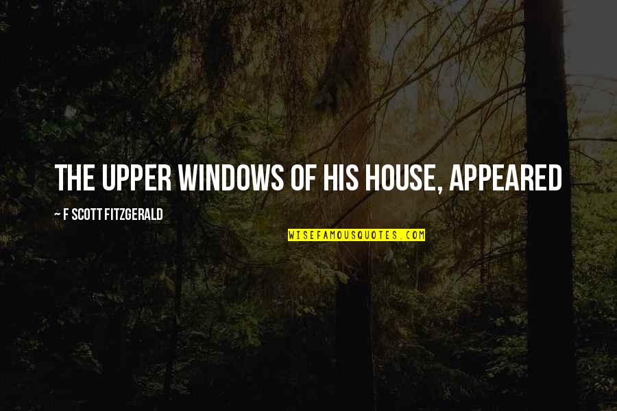 Greasing Bearing Quotes By F Scott Fitzgerald: The upper windows of his house, appeared