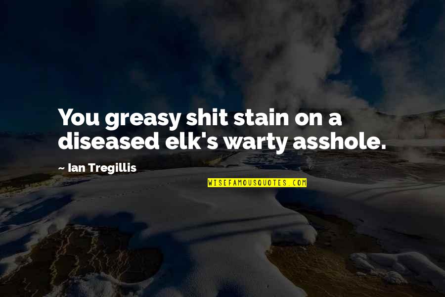 Greasy Quotes By Ian Tregillis: You greasy shit stain on a diseased elk's
