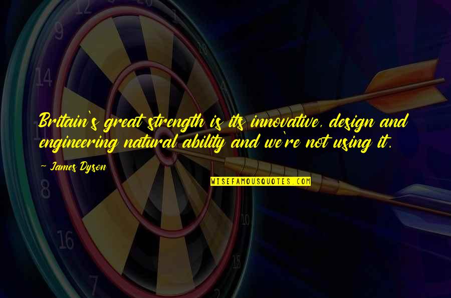 Great Ability Quotes By James Dyson: Britain's great strength is its innovative, design and