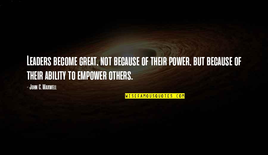 Great Ability Quotes By John C. Maxwell: Leaders become great, not because of their power,