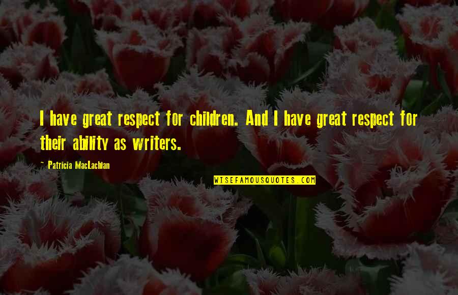 Great Ability Quotes By Patricia MacLachlan: I have great respect for children. And I