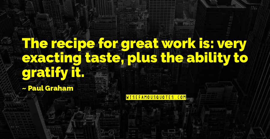 Great Ability Quotes By Paul Graham: The recipe for great work is: very exacting