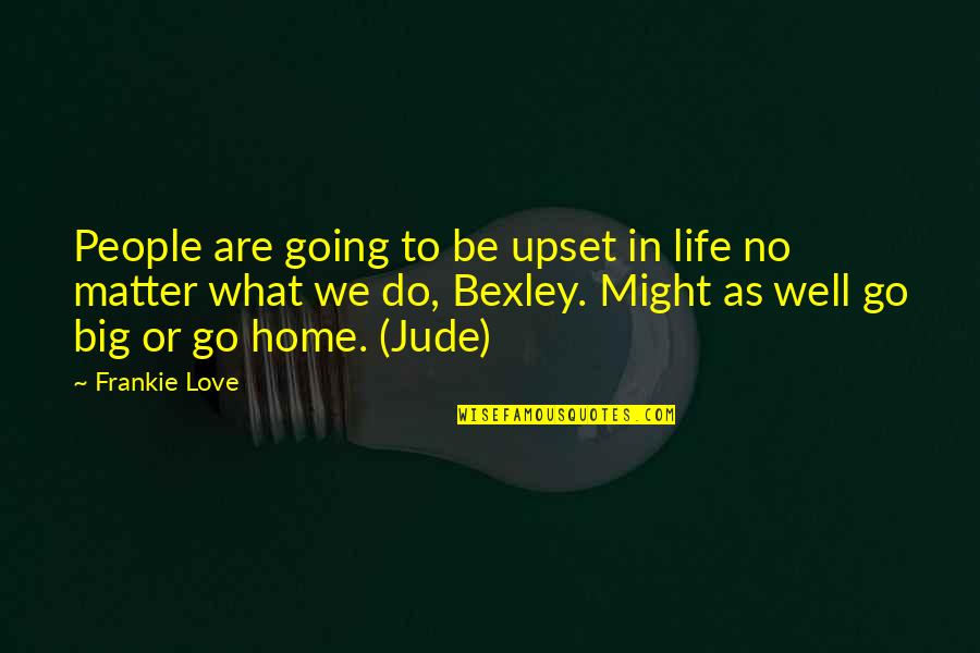 Great Absurdist Quotes By Frankie Love: People are going to be upset in life