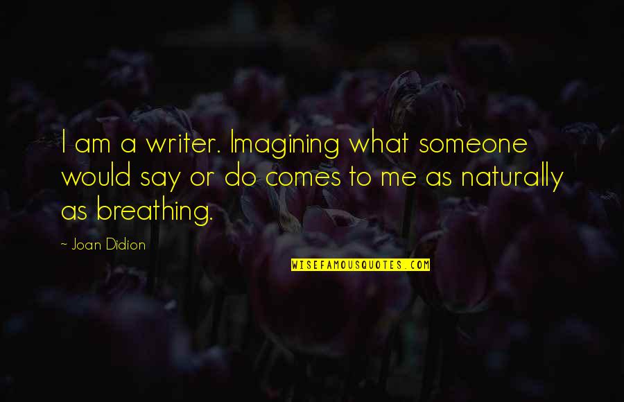 Great Absurdist Quotes By Joan Didion: I am a writer. Imagining what someone would