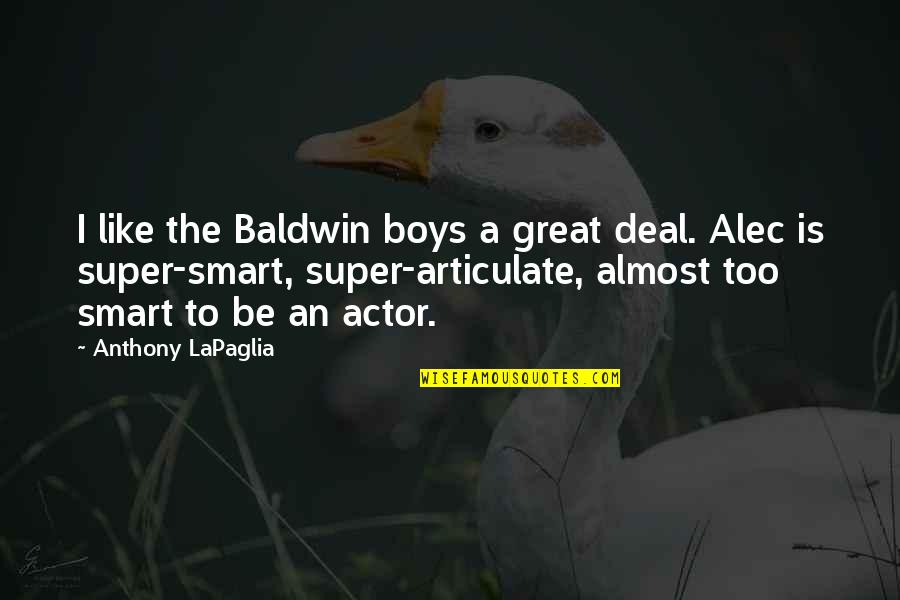 Great Actor Quotes By Anthony LaPaglia: I like the Baldwin boys a great deal. Great Actor Quotes By Anthony LaPaglia: I like the Baldwin boys a great deal.