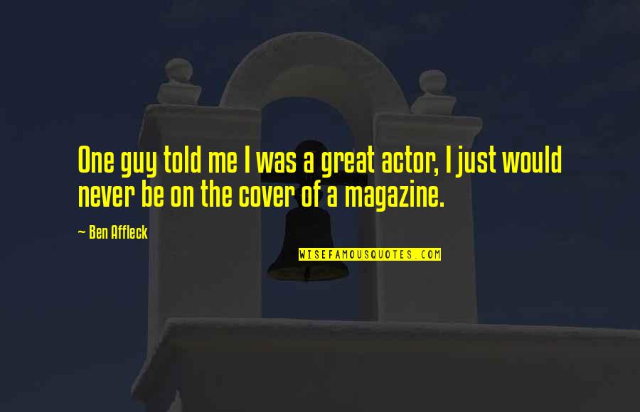 Great Actor Quotes By Ben Affleck: One guy told me I was a great Great Actor Quotes By Ben Affleck: One guy told me I was a great