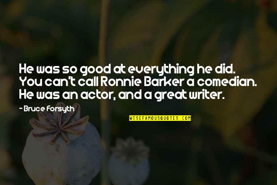 Great Actor Quotes By Bruce Forsyth: He was so good at everything he did. Great Actor Quotes By Bruce Forsyth: He was so good at everything he did.