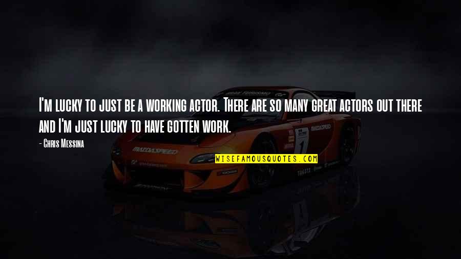 Great Actor Quotes By Chris Messina: I'm lucky to just be a working actor.