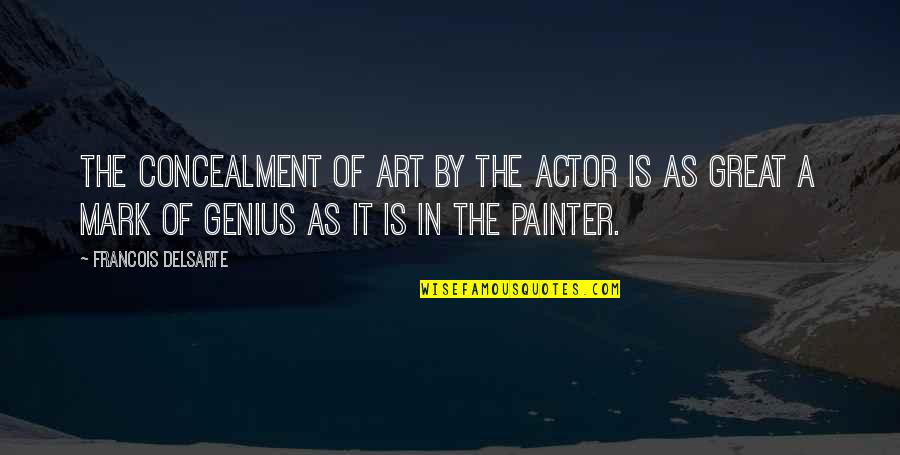 Great Actor Quotes By Francois Delsarte: The concealment of art by the actor is Great Actor Quotes By Francois Delsarte: The concealment of art by the actor is