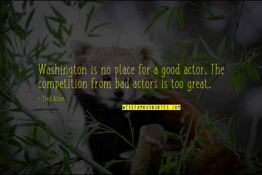 Great Actor Quotes By Fred Allen: Washington is no place for a good actor.