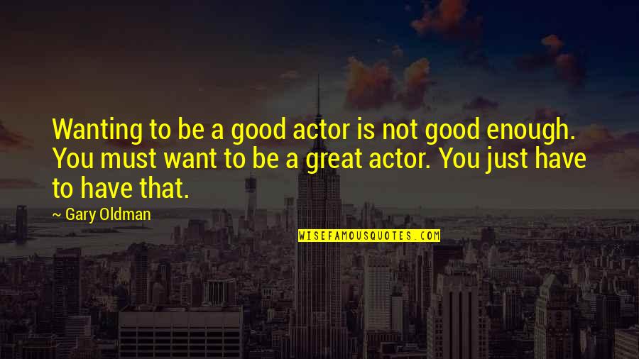 Great Actor Quotes By Gary Oldman: Wanting to be a good actor is not