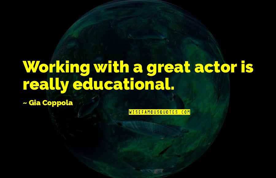Great Actor Quotes By Gia Coppola: Working with a great actor is really educational. Great Actor Quotes By Gia Coppola: Working with a great actor is really educational.