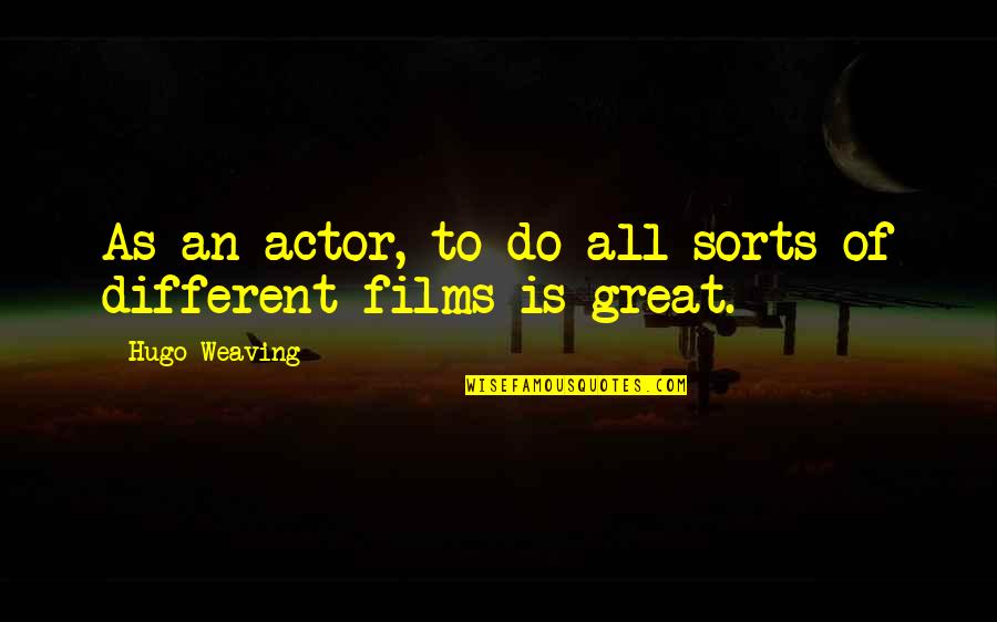 Great Actor Quotes By Hugo Weaving: As an actor, to do all sorts of