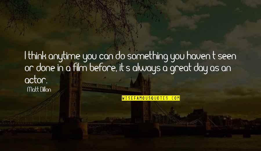 Great Actor Quotes By Matt Dillon: I think anytime you can do something you