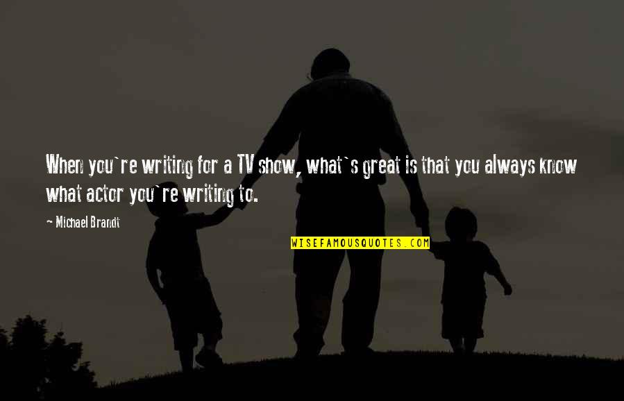 Great Actor Quotes By Michael Brandt: When you're writing for a TV show, what's Great Actor Quotes By Michael Brandt: When you're writing for a TV show, what's