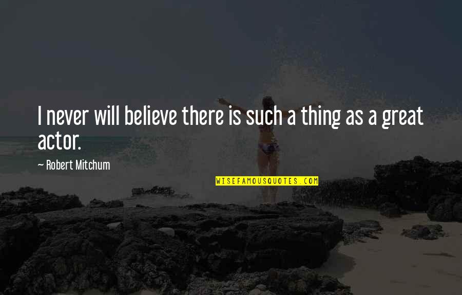 Great Actor Quotes By Robert Mitchum: I never will believe there is such a