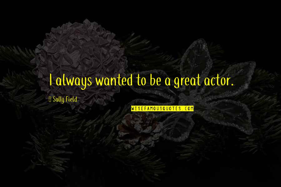 Great Actor Quotes By Sally Field: I always wanted to be a great actor. Great Actor Quotes By Sally Field: I always wanted to be a great actor.