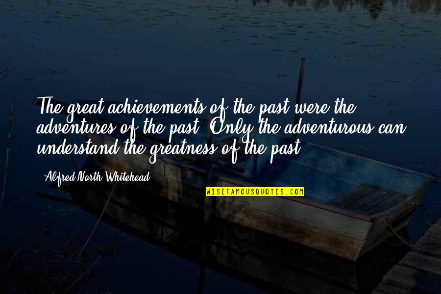 Great Adventure Quotes By Alfred North Whitehead: The great achievements of the past were the