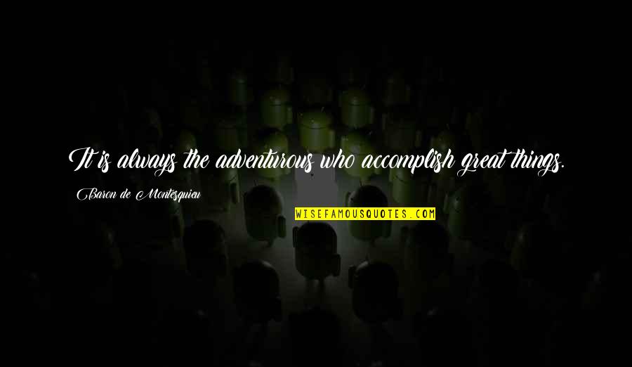Great Adventure Quotes By Baron De Montesquieu: It is always the adventurous who accomplish great