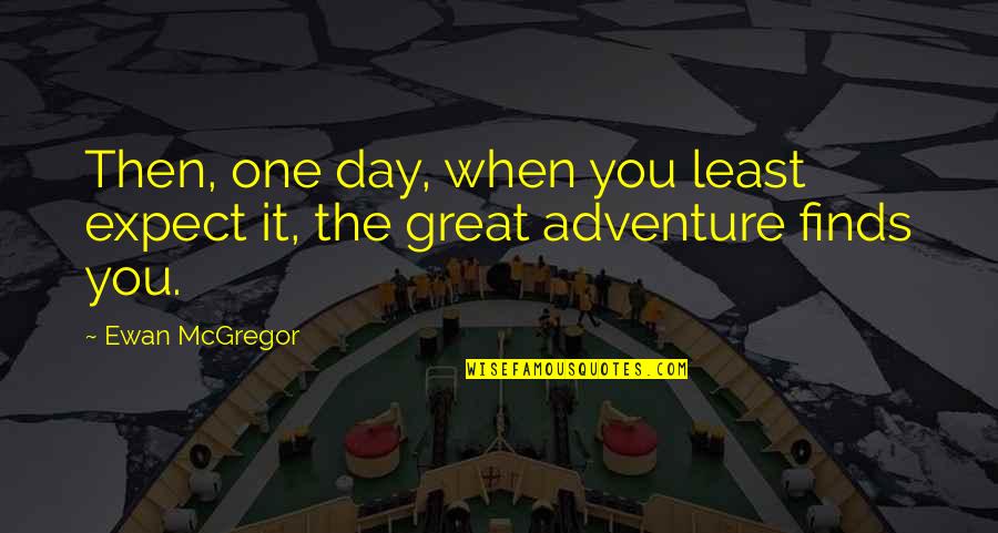 Great Adventure Quotes By Ewan McGregor: Then, one day, when you least expect it,