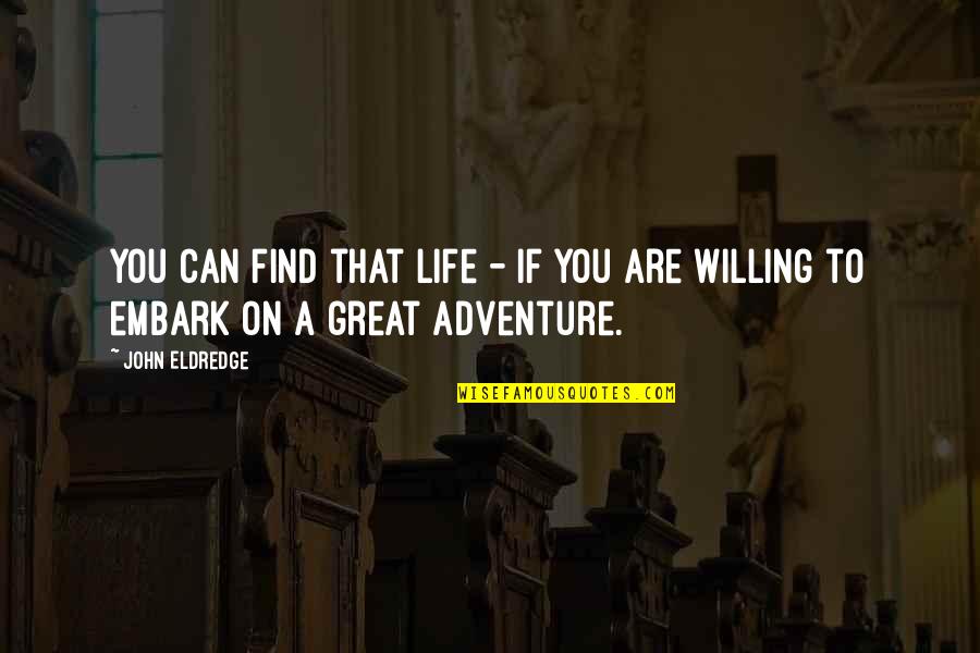Great Adventure Quotes By John Eldredge: You can find that life - if you