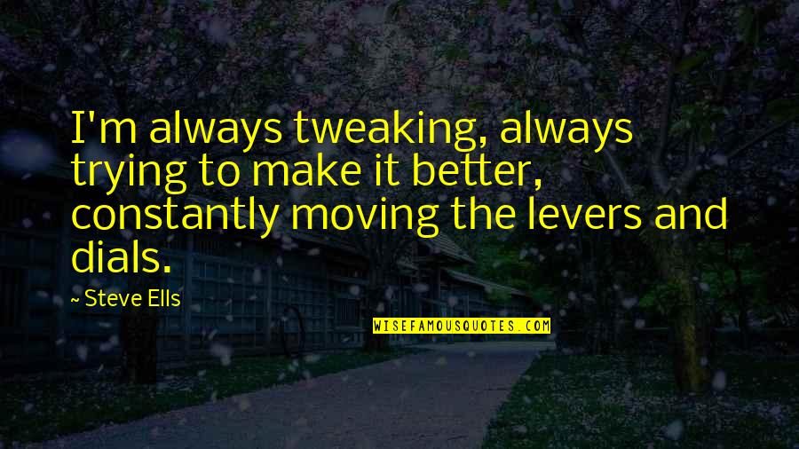 Great Agile Quotes By Steve Ells: I'm always tweaking, always trying to make it