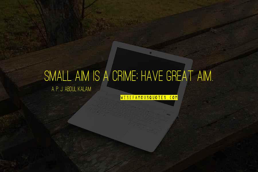 Great Aim Quotes By A. P. J. Abdul Kalam: Small aim is a crime; have great aim.