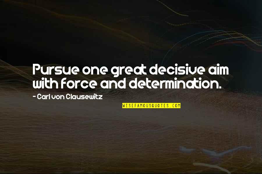 Great Aim Quotes By Carl Von Clausewitz: Pursue one great decisive aim with force and